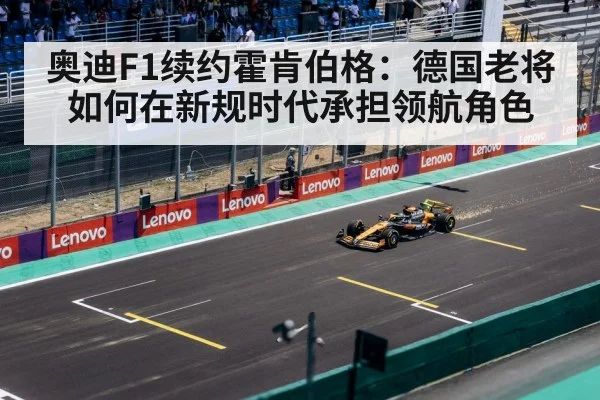 奥迪F1续约霍肯伯格：德国老将如何在新规时代承担领航角色