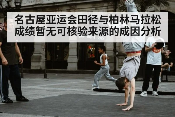 名古屋亚运会田径与柏林马拉松成绩暂无可核验来源的成因分析