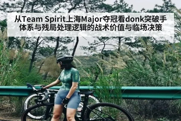 从Team Spirit上海Major夺冠看donk突破手体系与残局处理逻辑的战术价值与临场决策